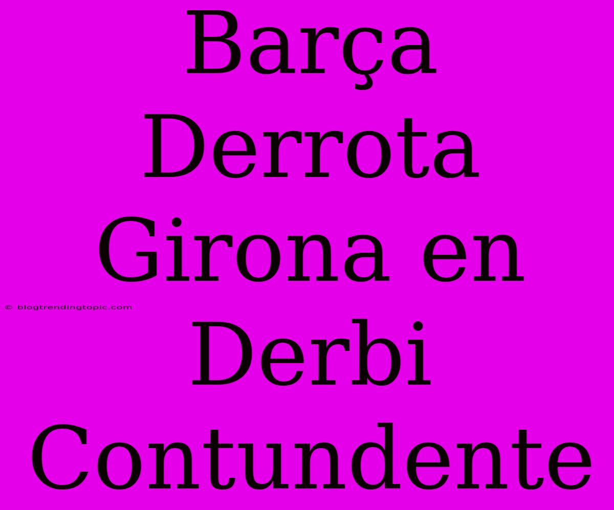 Barça Derrota Girona En Derbi Contundente