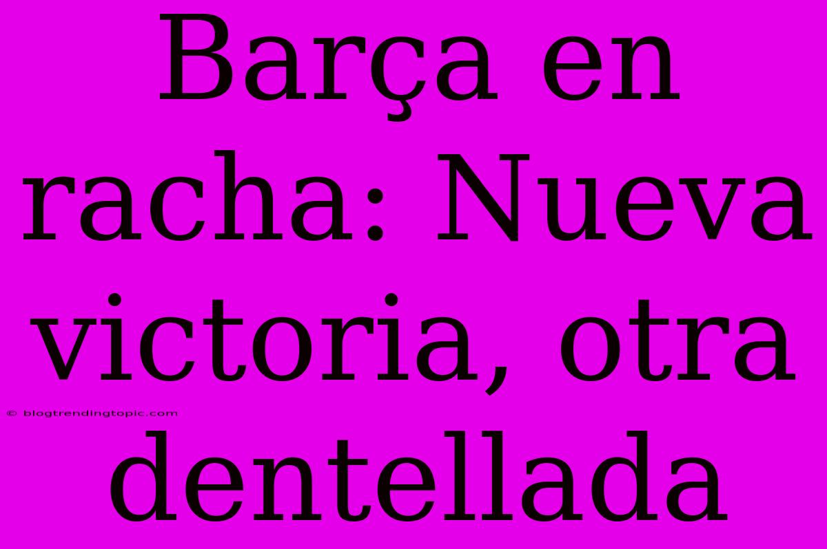 Barça En Racha: Nueva Victoria, Otra Dentellada