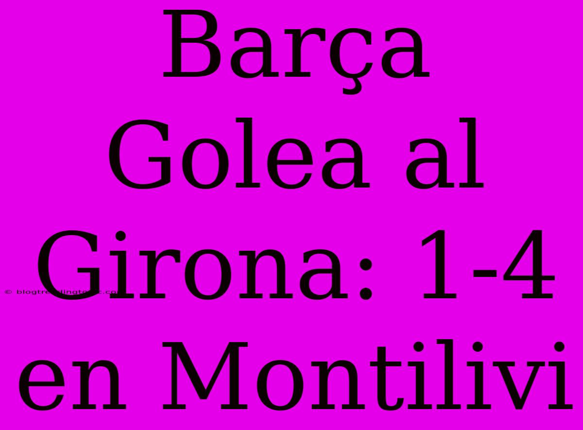 Barça Golea Al Girona: 1-4 En Montilivi