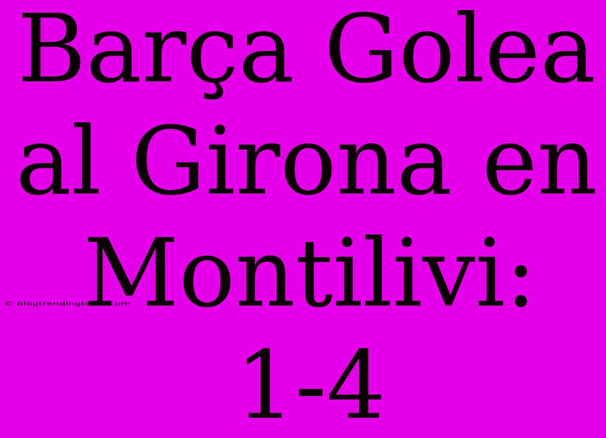 Barça Golea Al Girona En Montilivi: 1-4