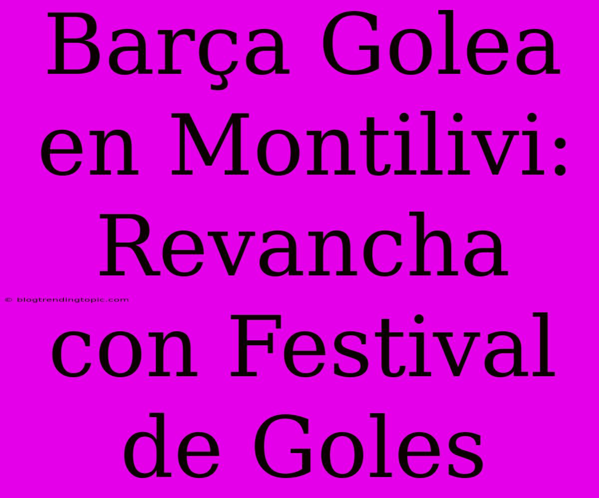 Barça Golea En Montilivi: Revancha Con Festival De Goles