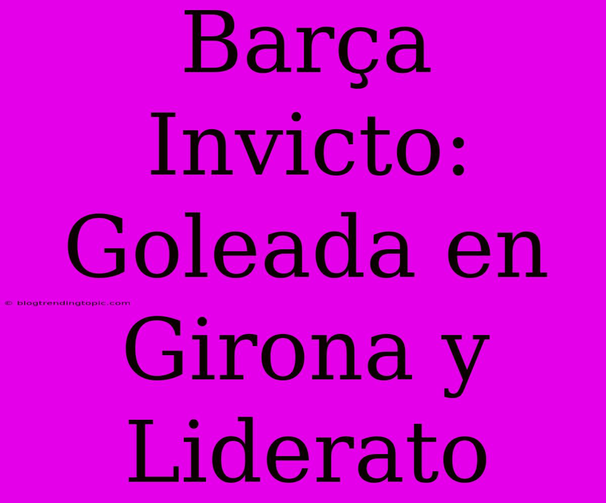 Barça Invicto: Goleada En Girona Y Liderato