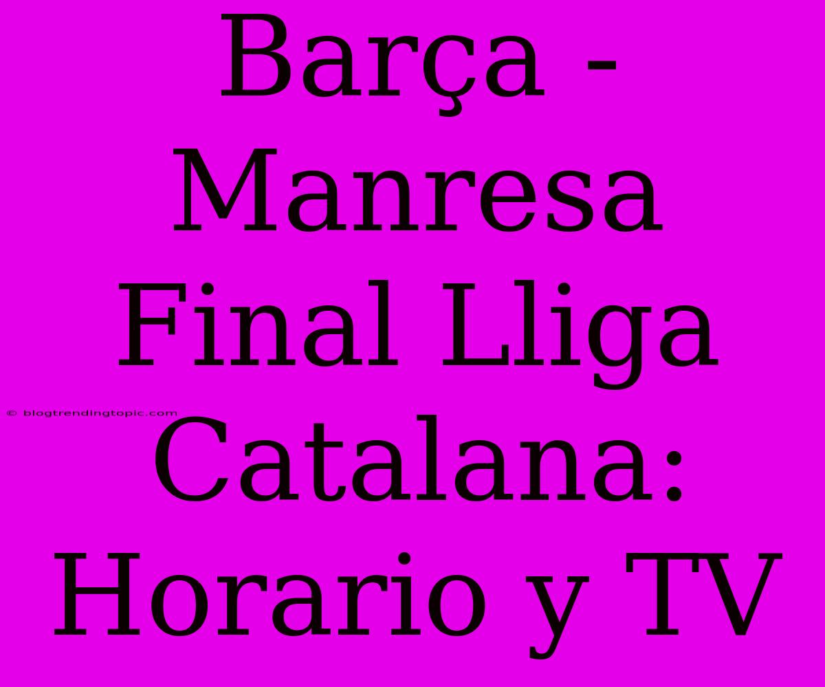 Barça - Manresa Final Lliga Catalana: Horario Y TV