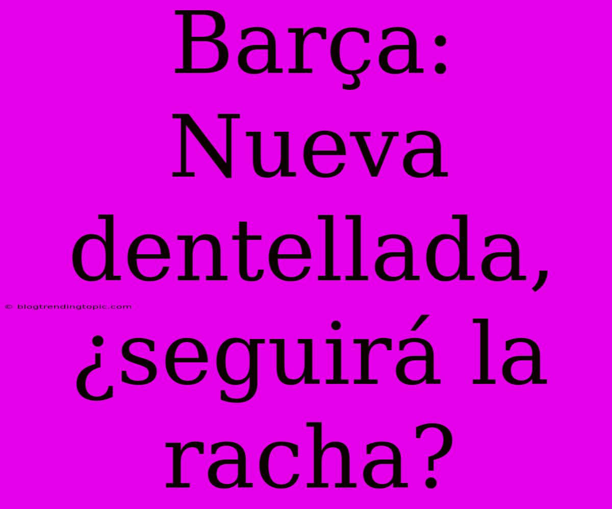 Barça: Nueva Dentellada, ¿seguirá La Racha?