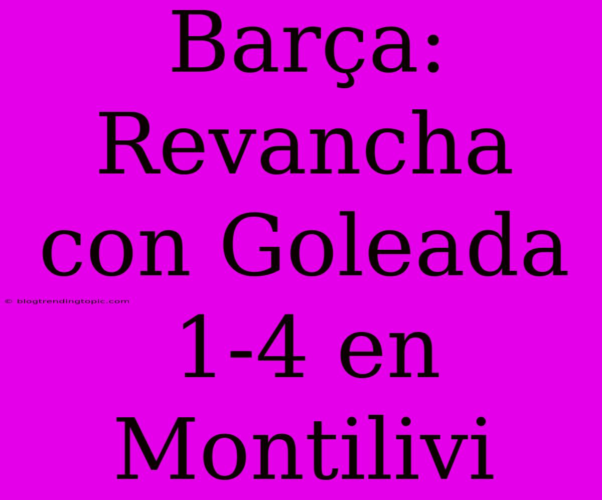 Barça: Revancha Con Goleada 1-4 En Montilivi