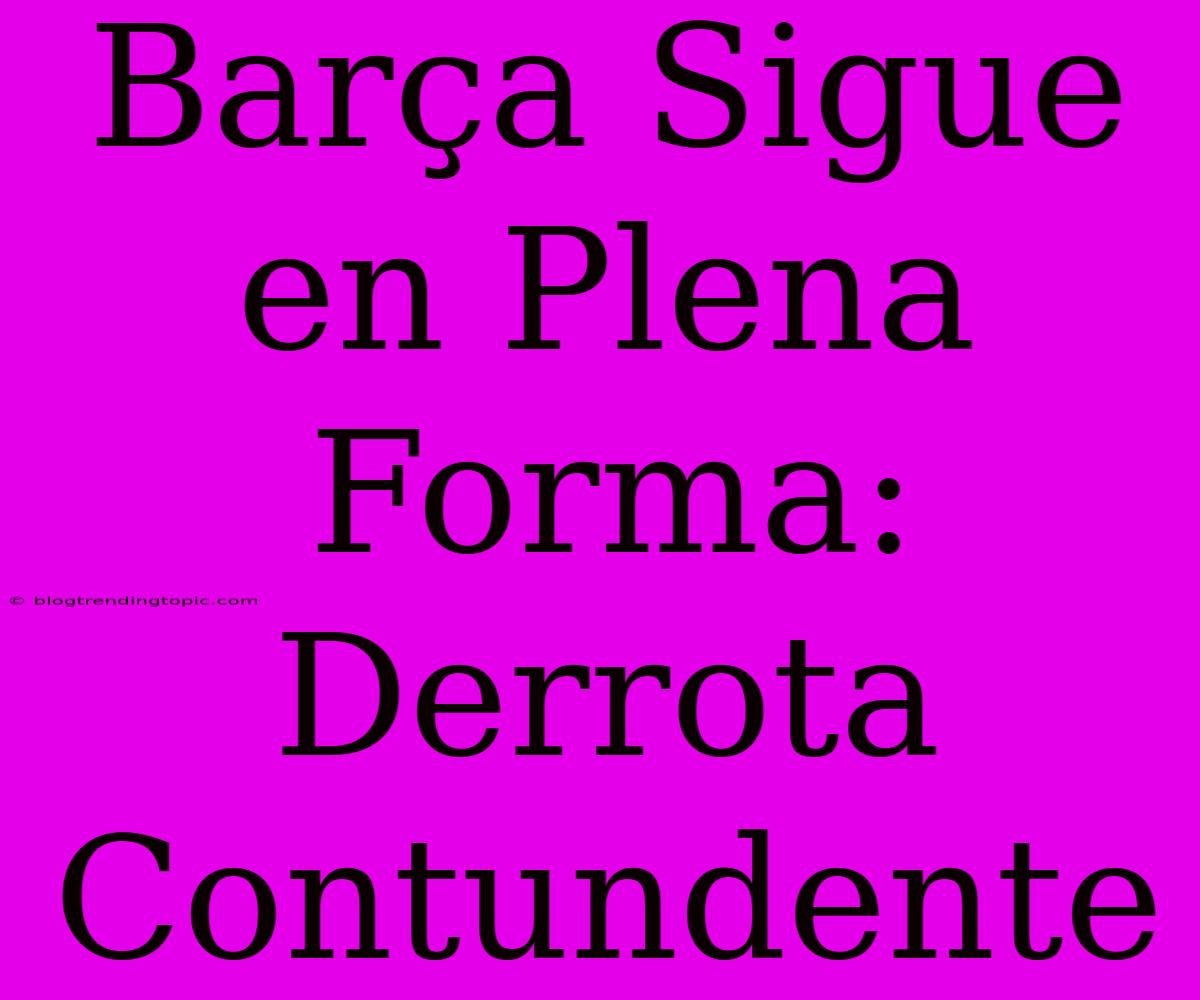 Barça Sigue En Plena Forma:  Derrota Contundente