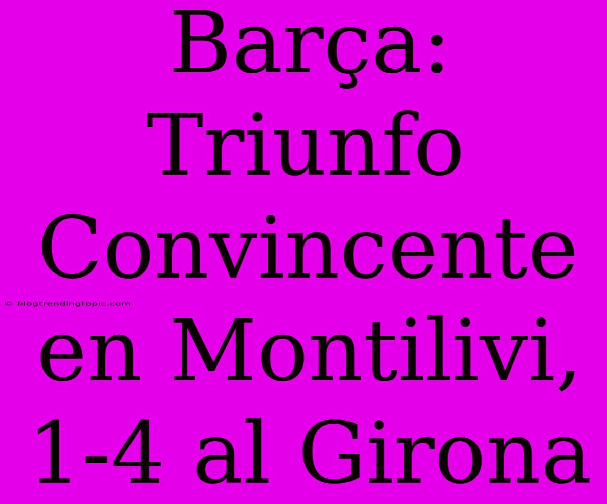 Barça: Triunfo Convincente En Montilivi, 1-4 Al Girona