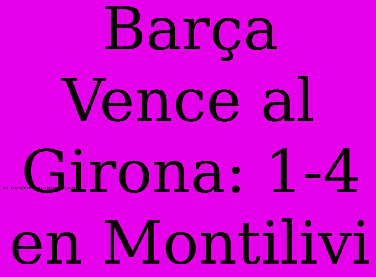 Barça Vence Al Girona: 1-4 En Montilivi