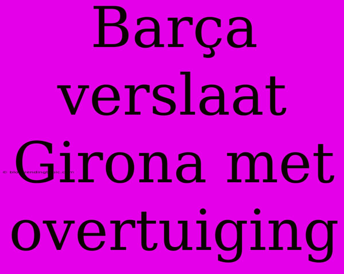 Barça Verslaat Girona Met Overtuiging