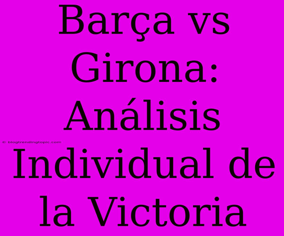 Barça Vs Girona: Análisis Individual De La Victoria