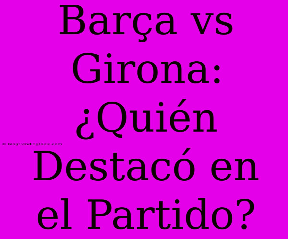 Barça Vs Girona: ¿Quién Destacó En El Partido?