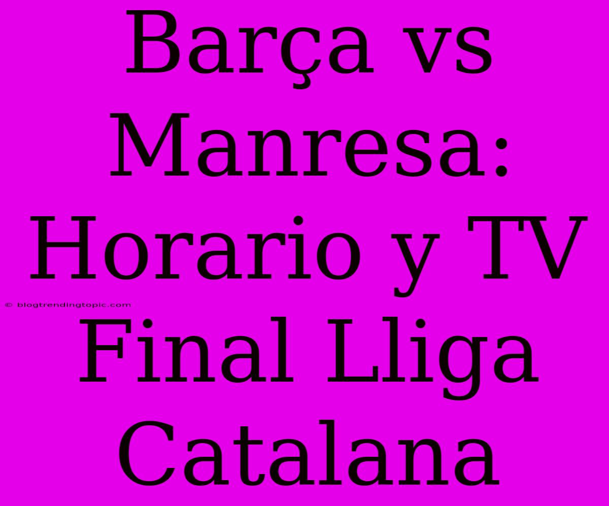 Barça Vs Manresa: Horario Y TV Final Lliga Catalana