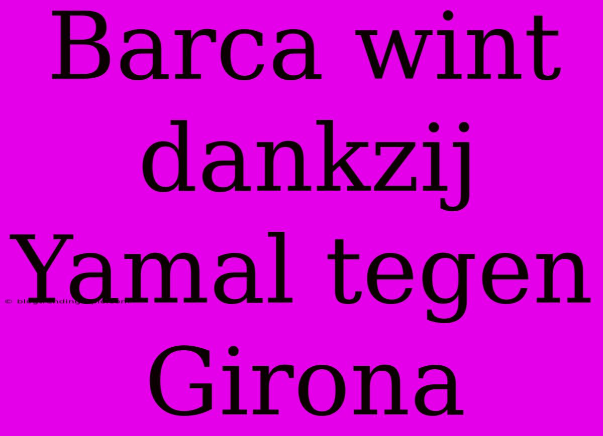 Barca Wint Dankzij Yamal Tegen Girona