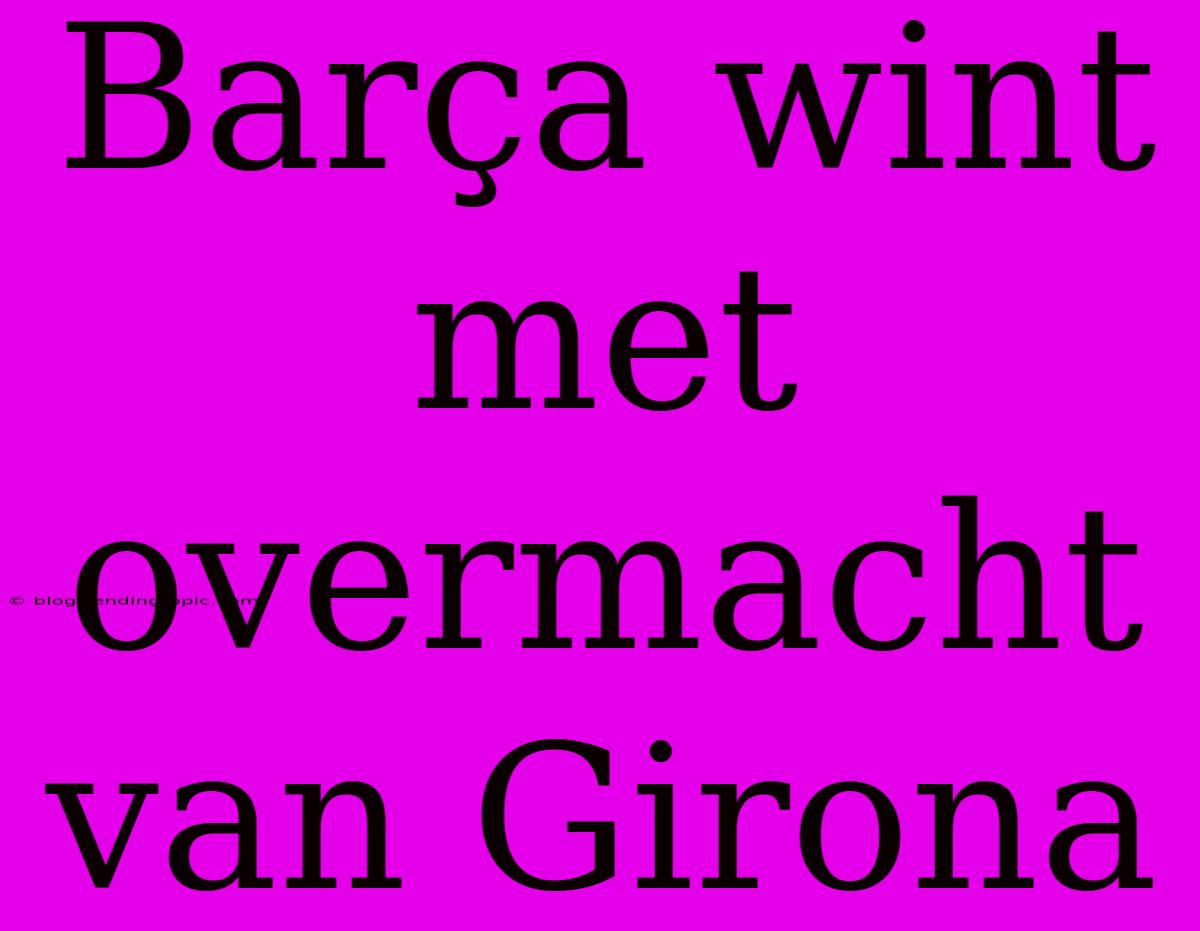 Barça Wint Met Overmacht Van Girona