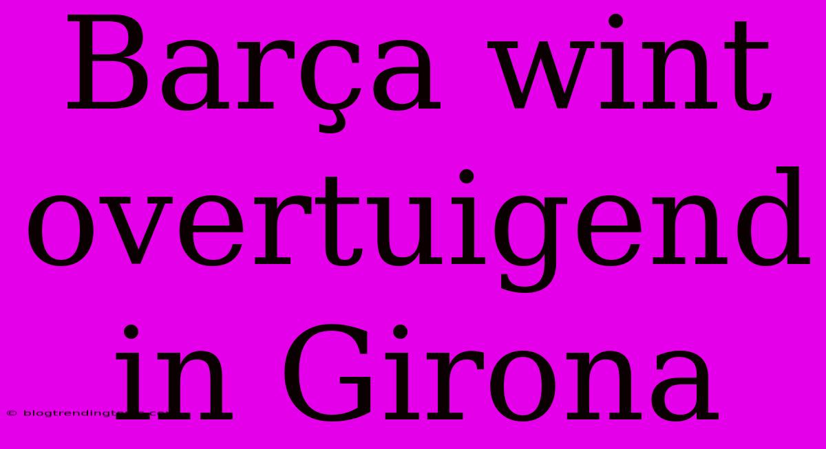 Barça Wint Overtuigend In Girona