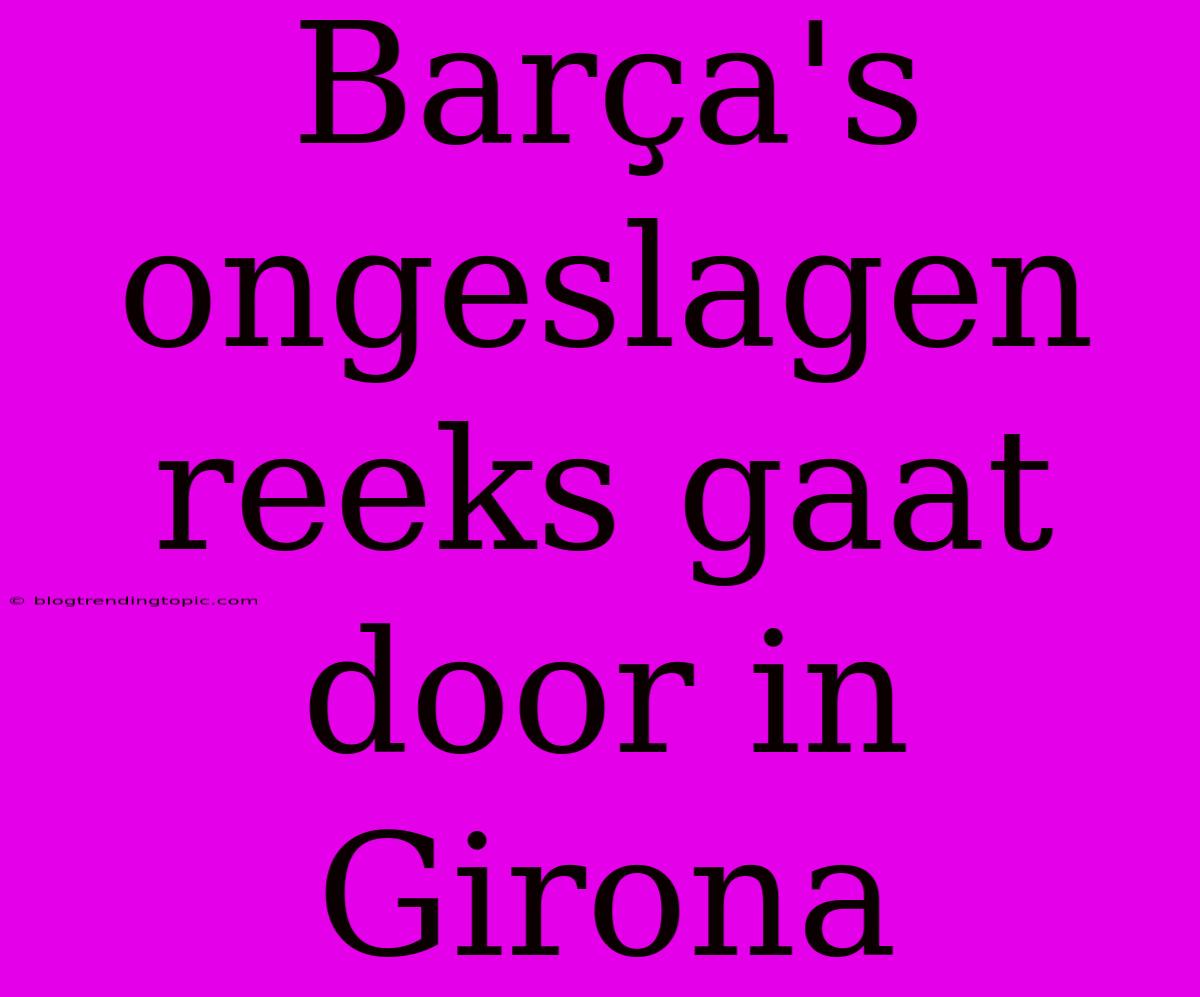 Barça's Ongeslagen Reeks Gaat Door In Girona