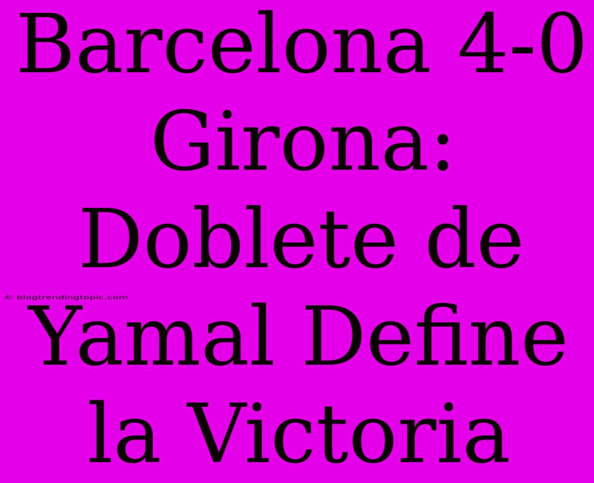 Barcelona 4-0 Girona: Doblete De Yamal Define La Victoria