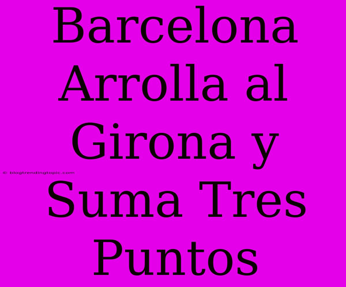 Barcelona Arrolla Al Girona Y Suma Tres Puntos