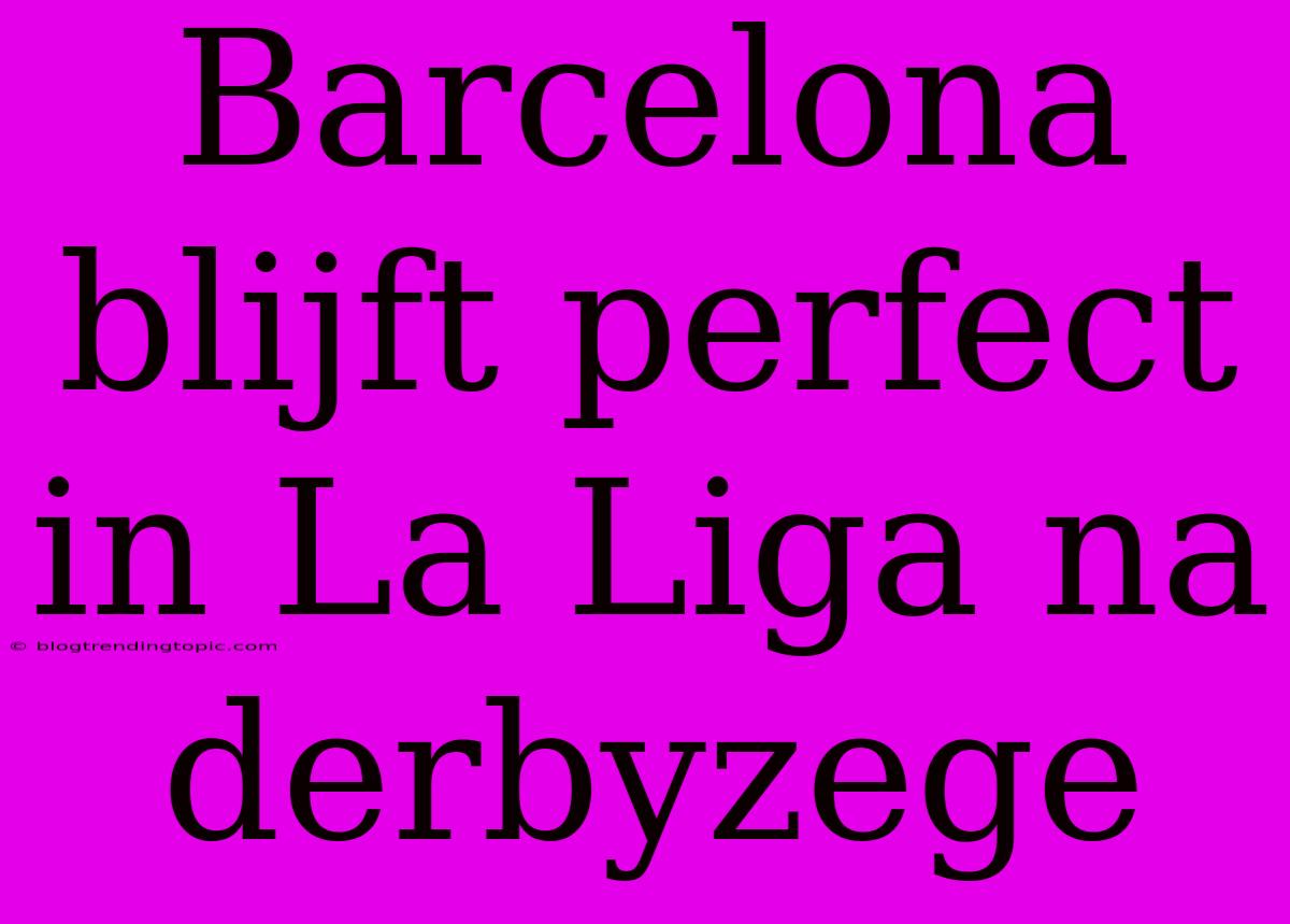 Barcelona Blijft Perfect In La Liga Na Derbyzege