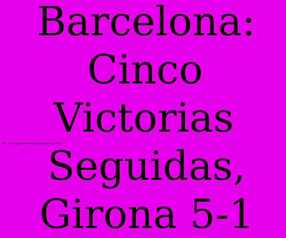 Barcelona: Cinco Victorias Seguidas, Girona 5-1