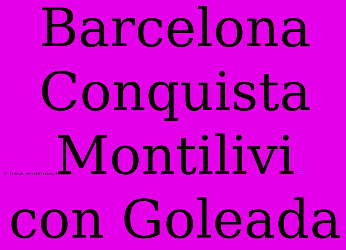 Barcelona Conquista Montilivi Con Goleada