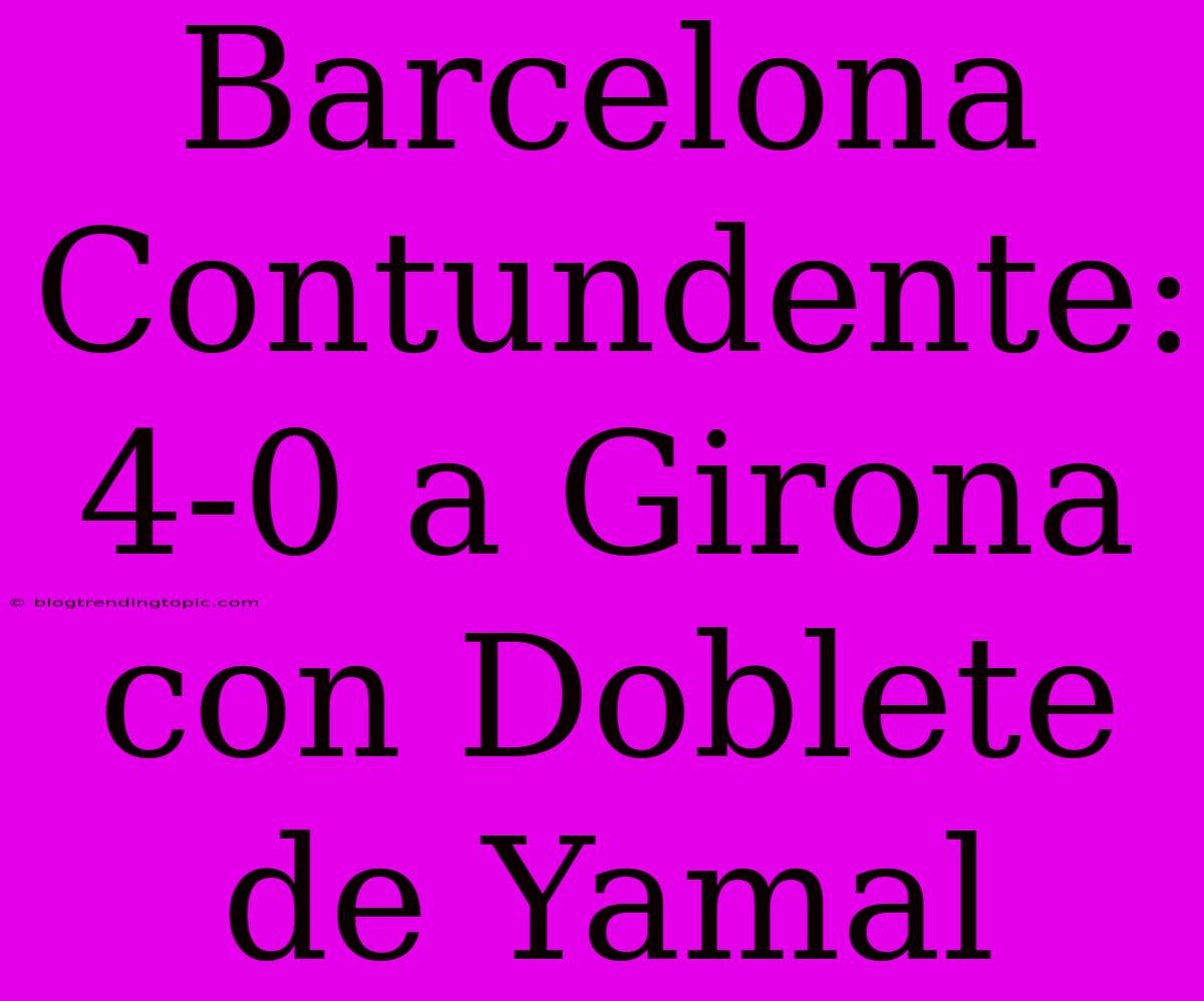 Barcelona Contundente: 4-0 A Girona Con Doblete De Yamal