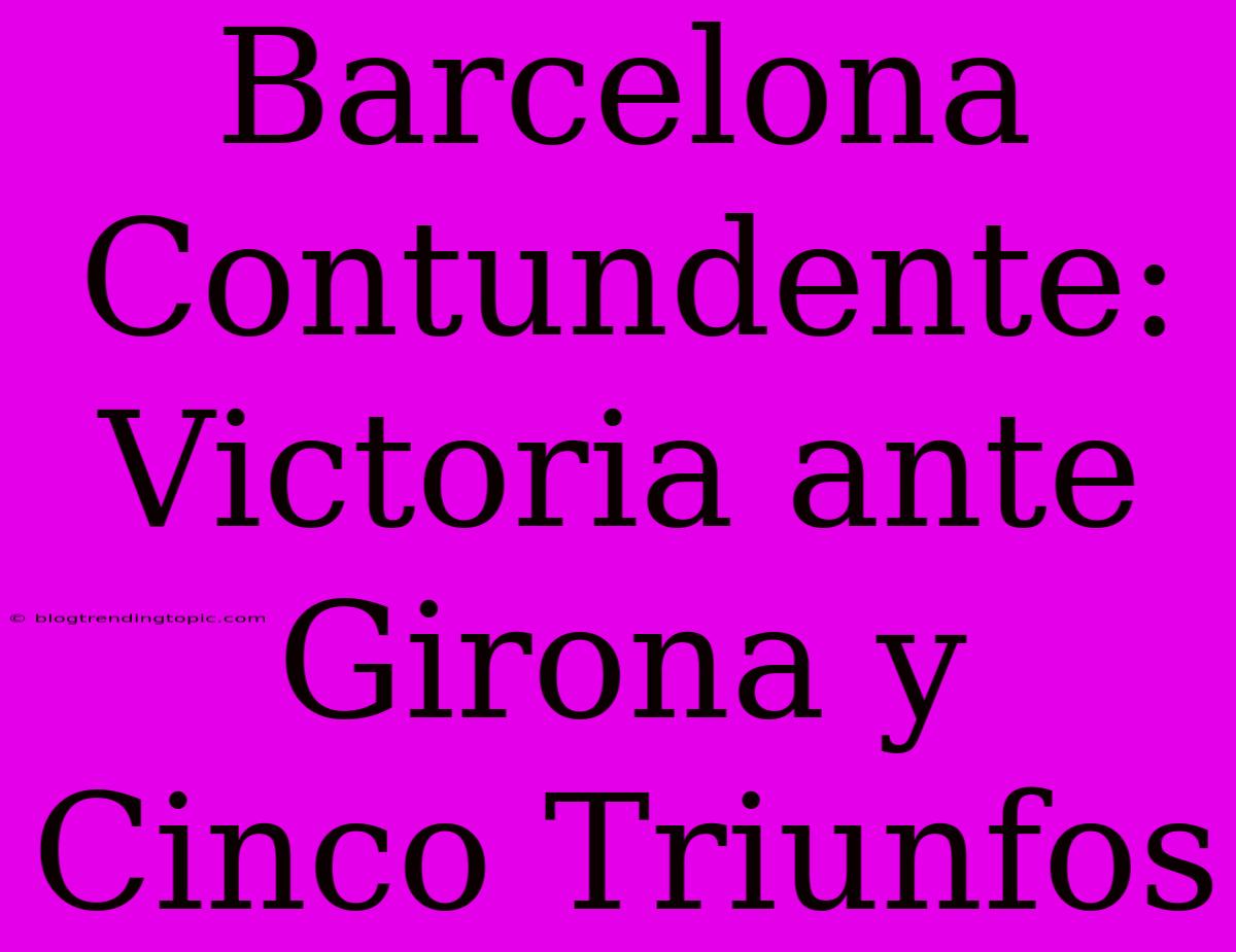 Barcelona Contundente: Victoria Ante Girona Y Cinco Triunfos