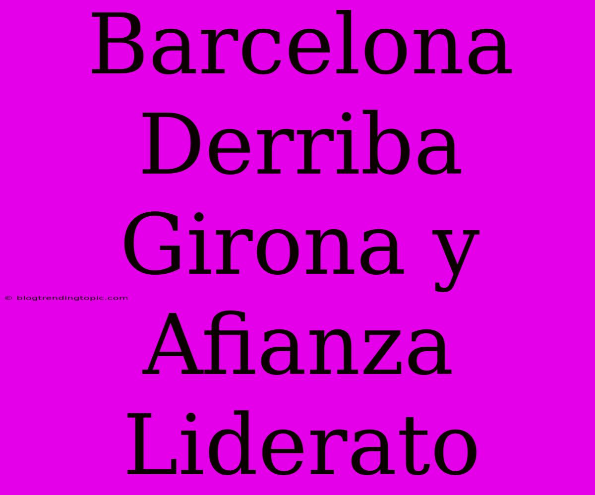 Barcelona Derriba Girona Y Afianza Liderato