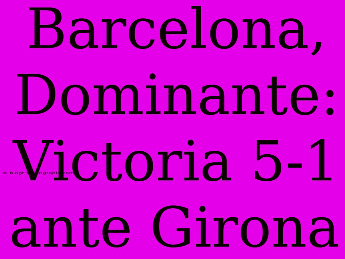 Barcelona, Dominante: Victoria 5-1 Ante Girona