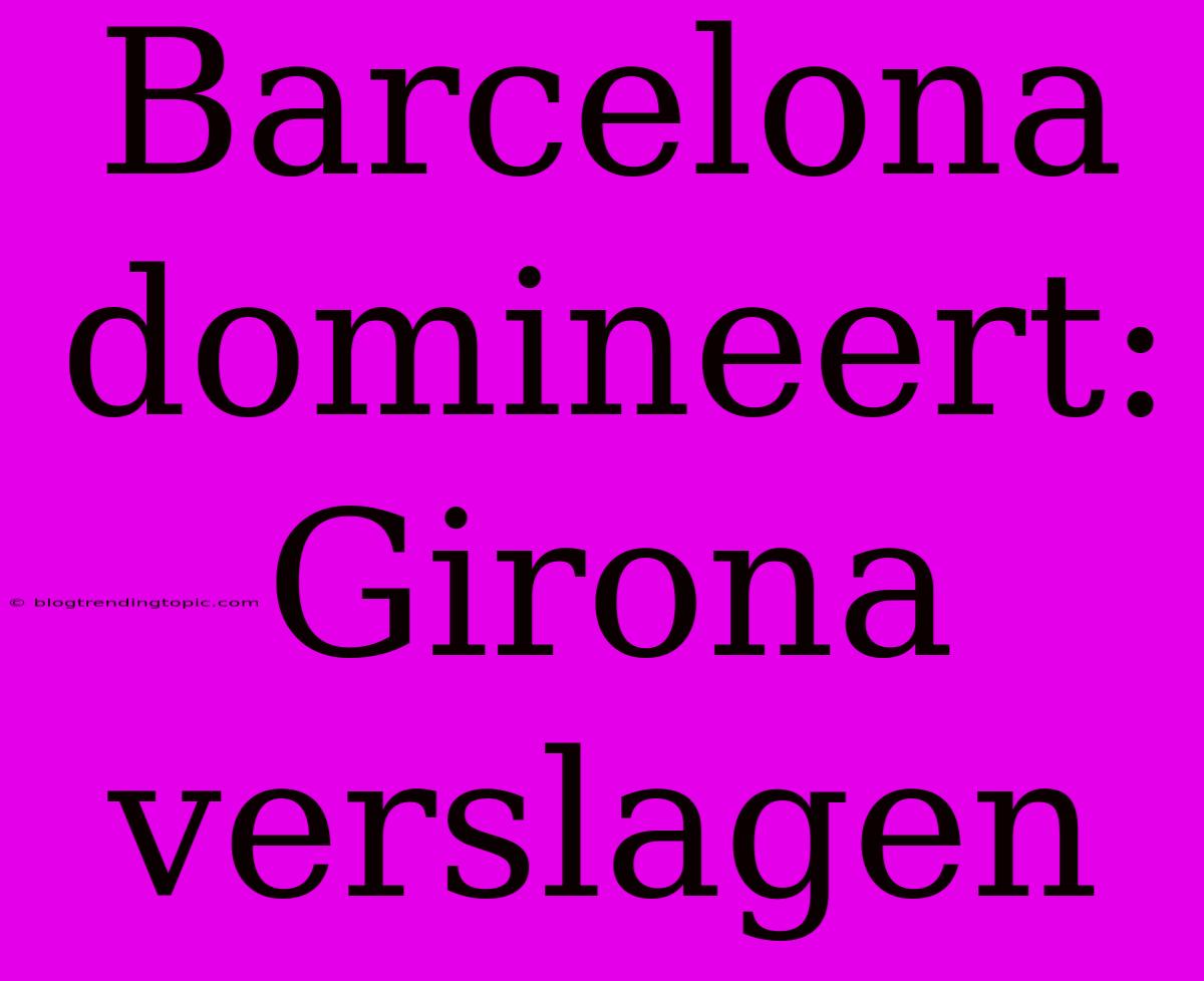 Barcelona Domineert: Girona Verslagen