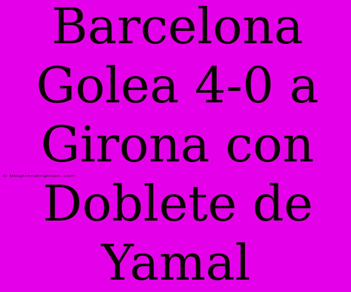 Barcelona Golea 4-0 A Girona Con Doblete De Yamal