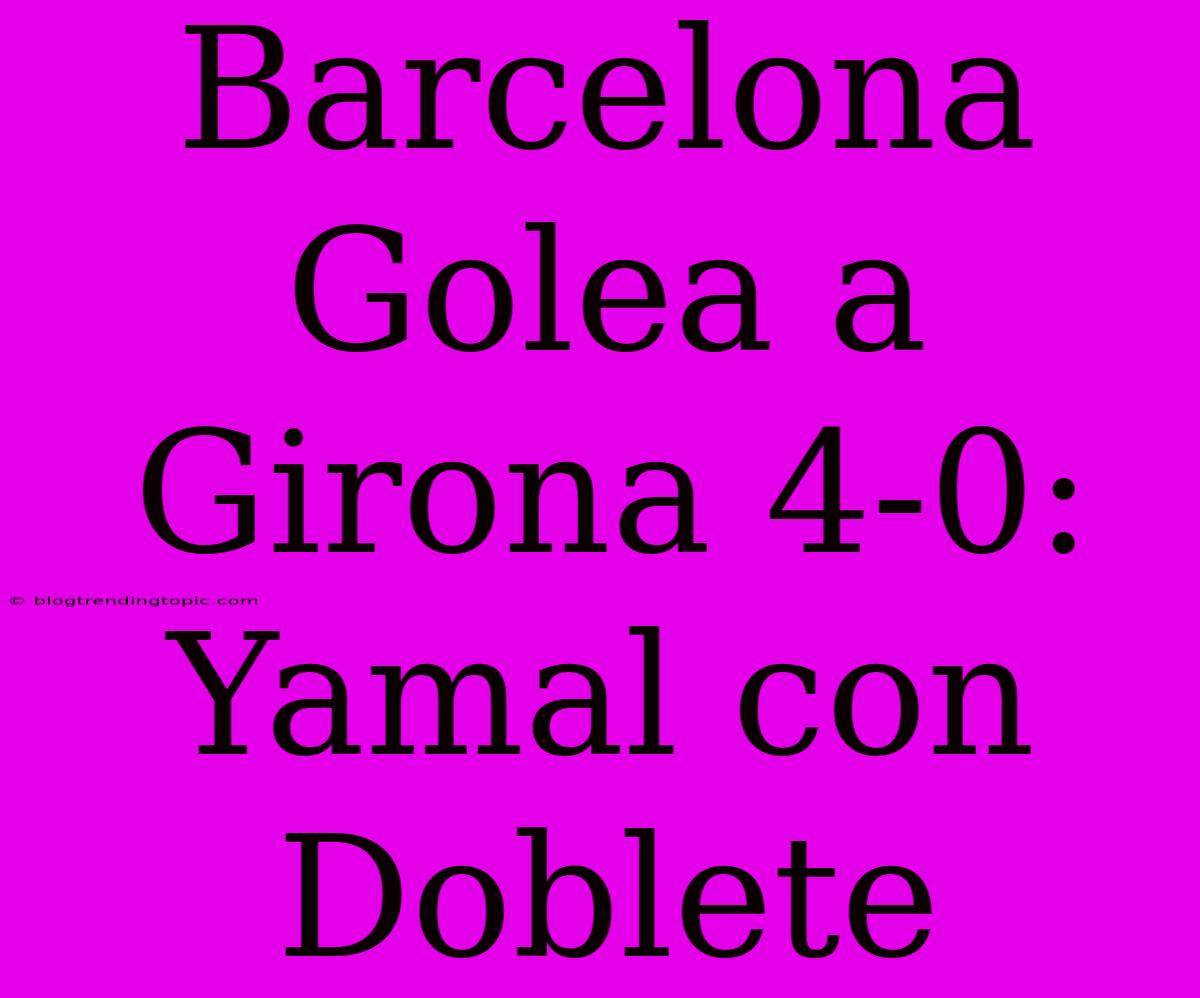 Barcelona Golea A Girona 4-0: Yamal Con Doblete