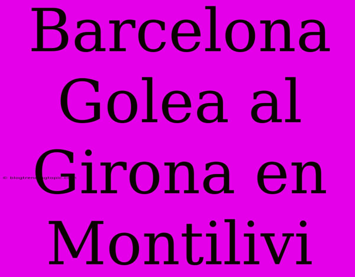 Barcelona Golea Al Girona En Montilivi