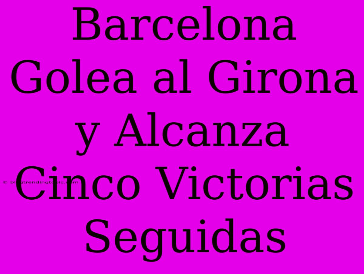 Barcelona Golea Al Girona Y Alcanza Cinco Victorias Seguidas