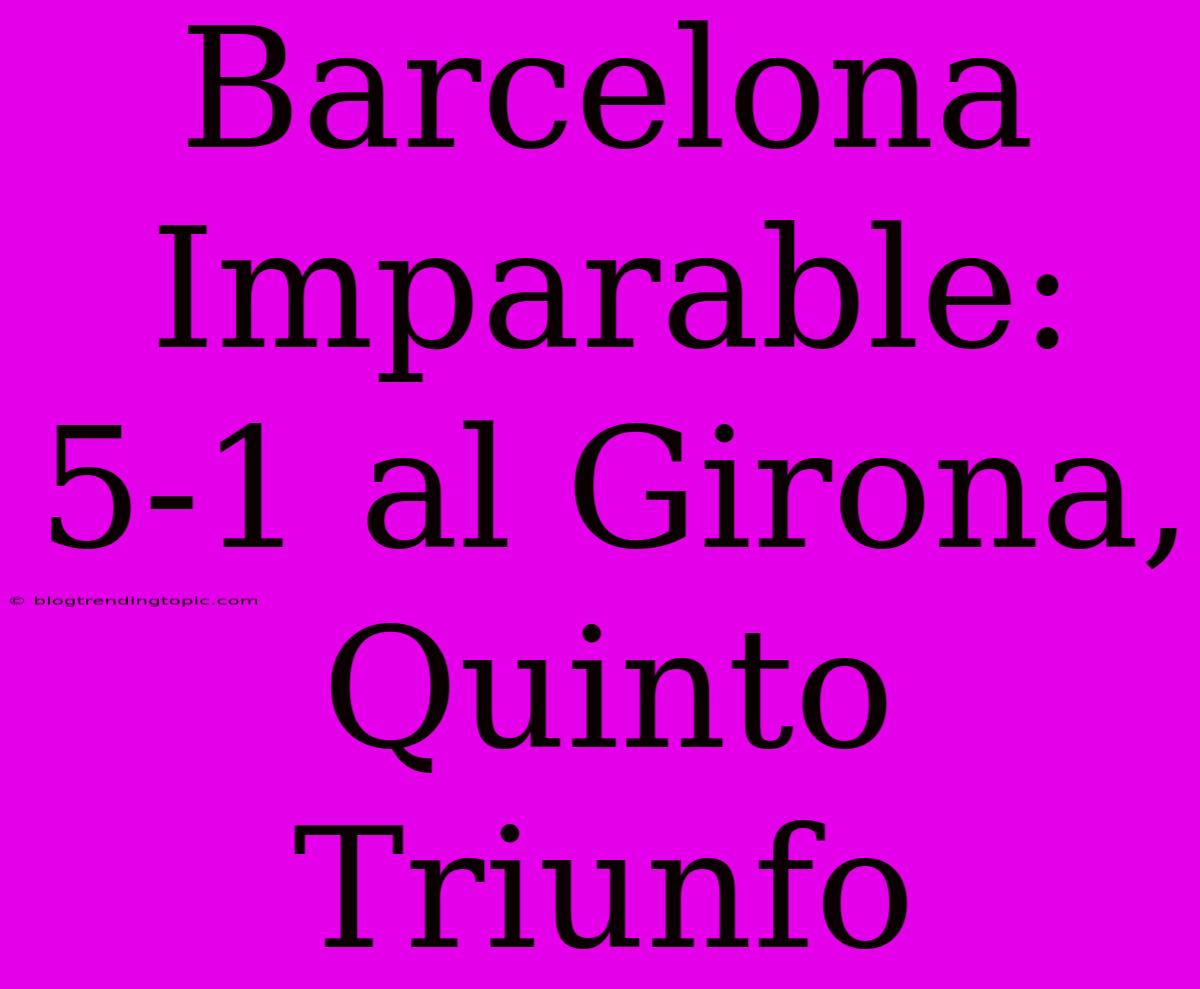 Barcelona Imparable: 5-1 Al Girona, Quinto Triunfo