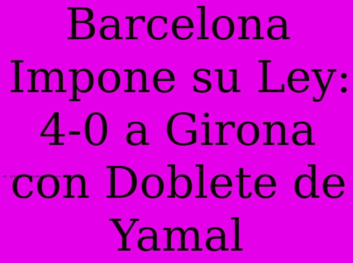 Barcelona Impone Su Ley: 4-0 A Girona Con Doblete De Yamal