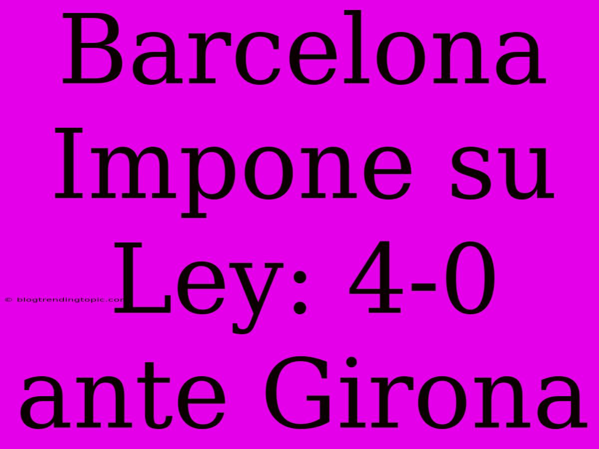 Barcelona Impone Su Ley: 4-0 Ante Girona