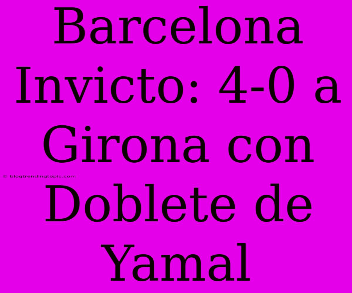 Barcelona Invicto: 4-0 A Girona Con Doblete De Yamal