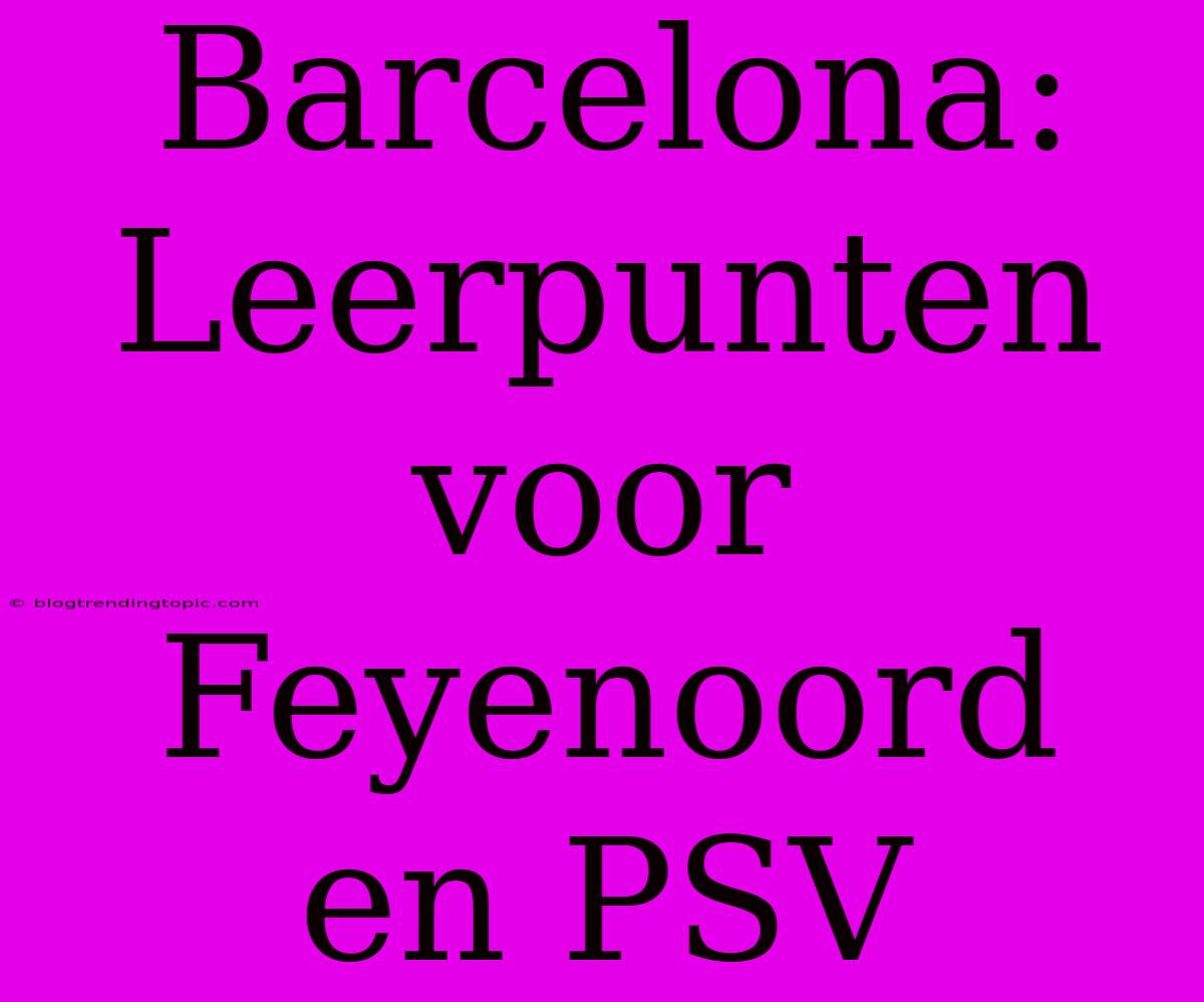 Barcelona:  Leerpunten Voor Feyenoord En PSV