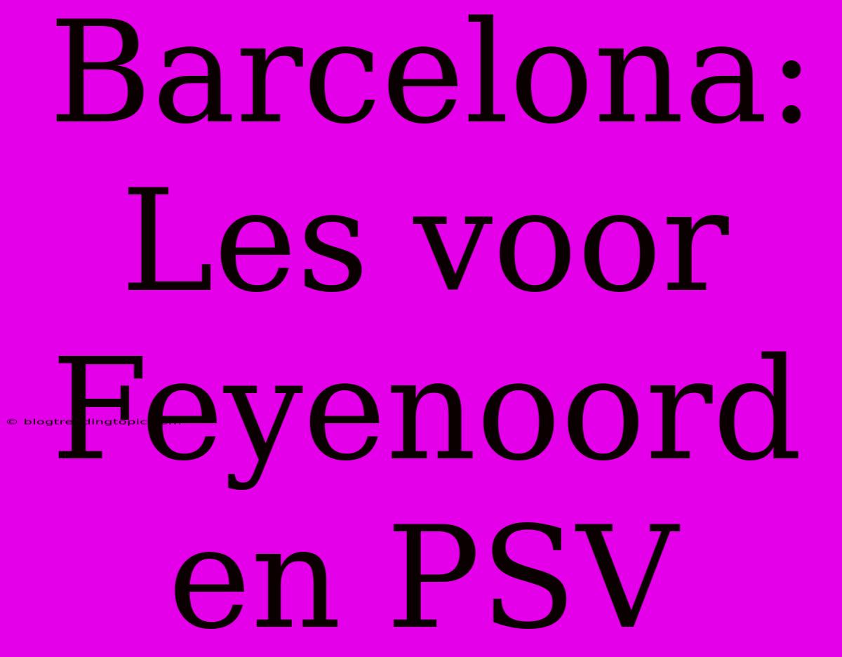 Barcelona: Les Voor Feyenoord En PSV