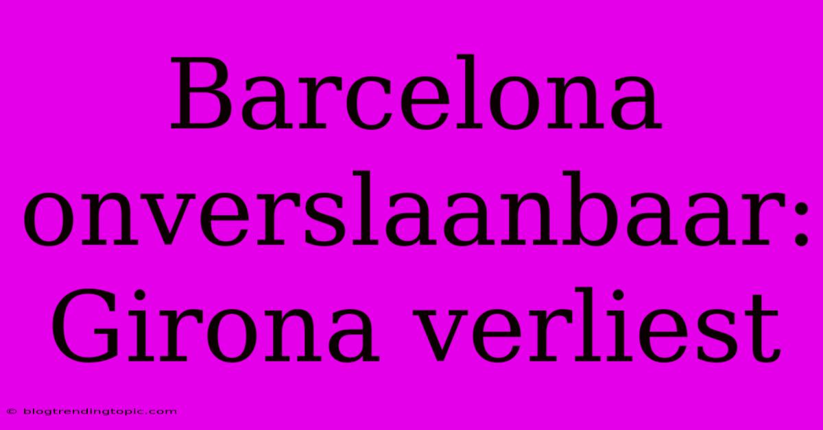 Barcelona Onverslaanbaar: Girona Verliest