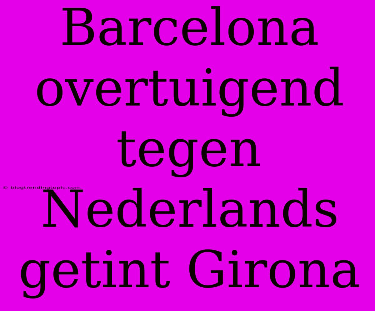 Barcelona Overtuigend Tegen Nederlands Getint Girona