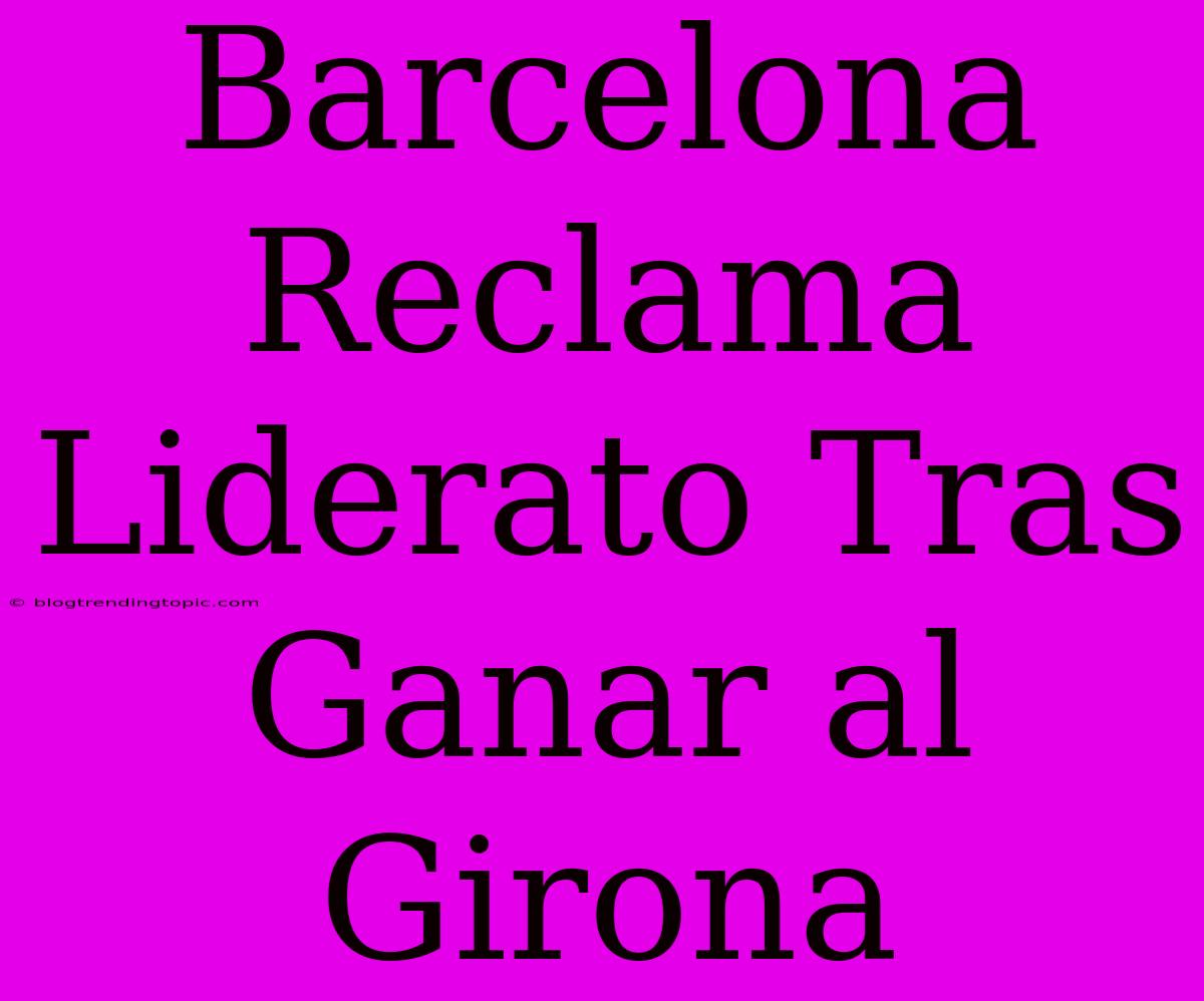 Barcelona Reclama Liderato Tras Ganar Al Girona