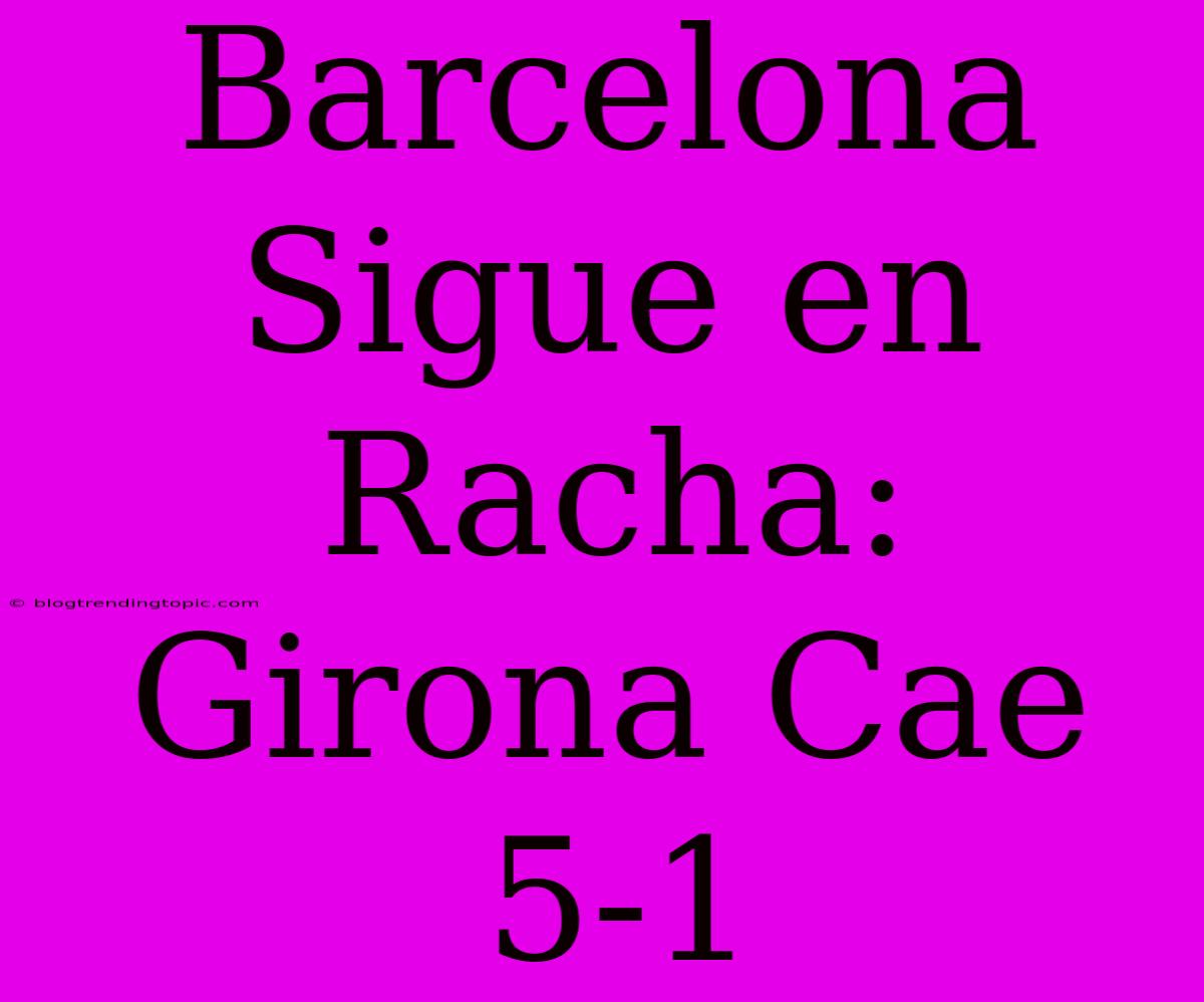 Barcelona Sigue En Racha: Girona Cae 5-1