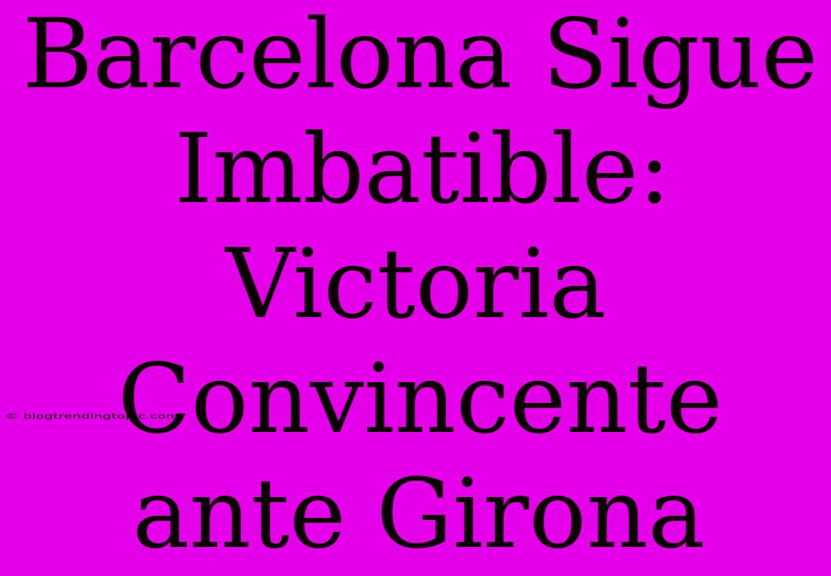 Barcelona Sigue Imbatible: Victoria Convincente Ante Girona