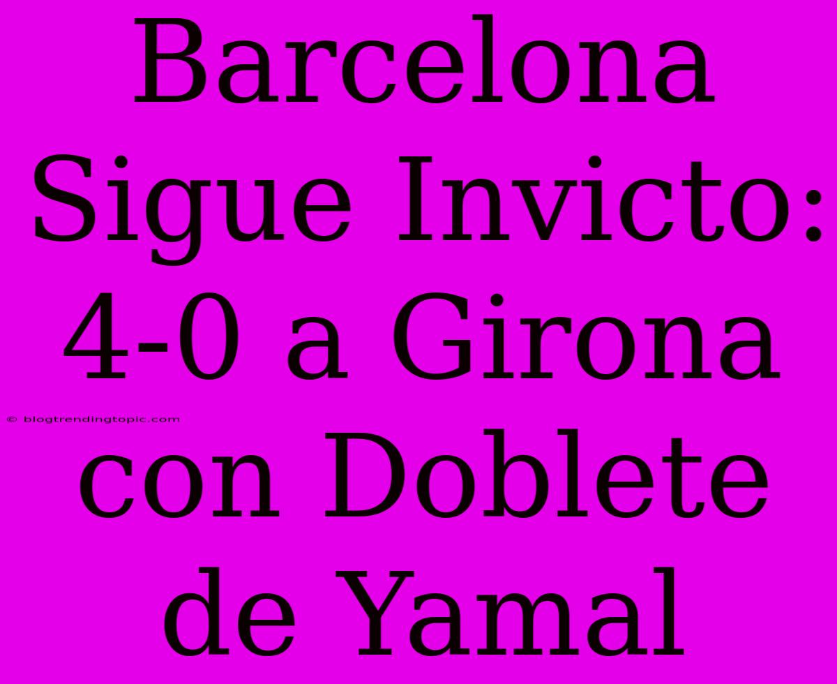 Barcelona Sigue Invicto: 4-0 A Girona Con Doblete De Yamal