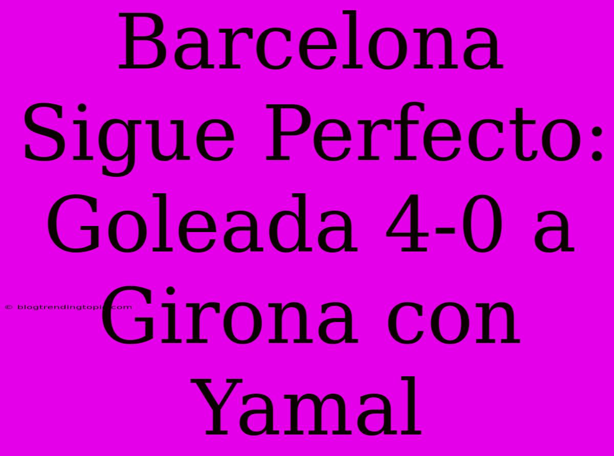 Barcelona Sigue Perfecto: Goleada 4-0 A Girona Con Yamal