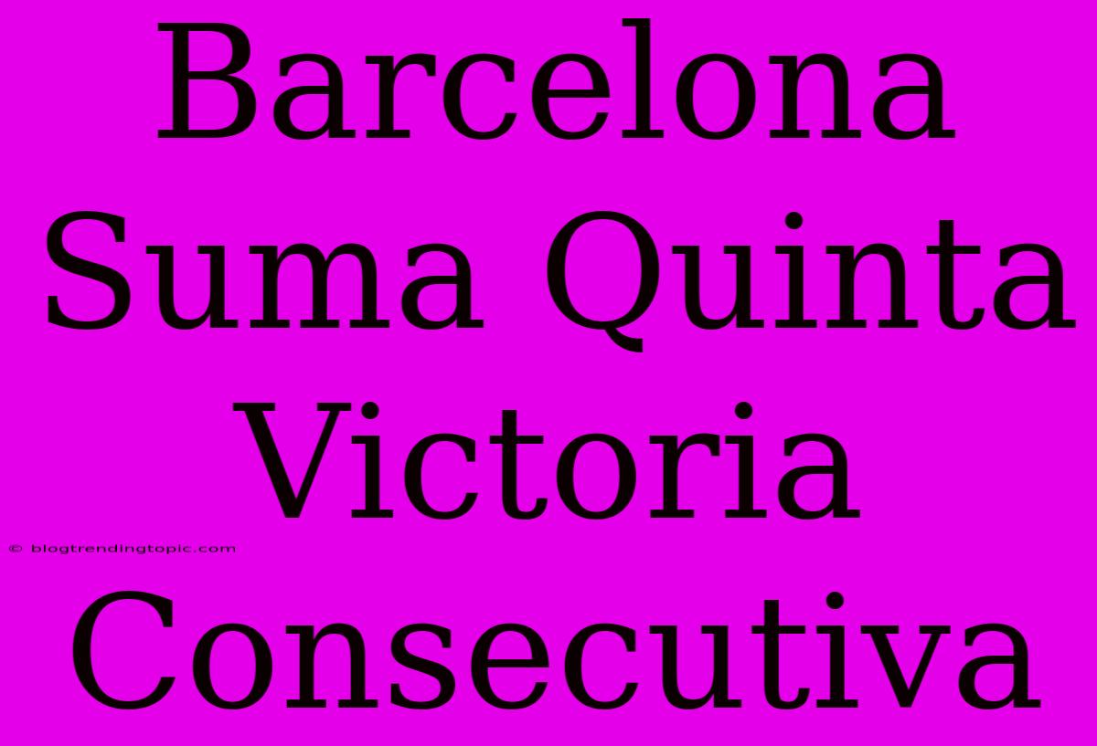 Barcelona Suma Quinta Victoria Consecutiva