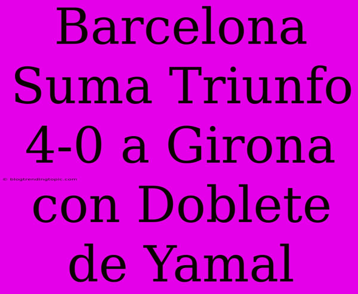 Barcelona Suma Triunfo 4-0 A Girona Con Doblete De Yamal