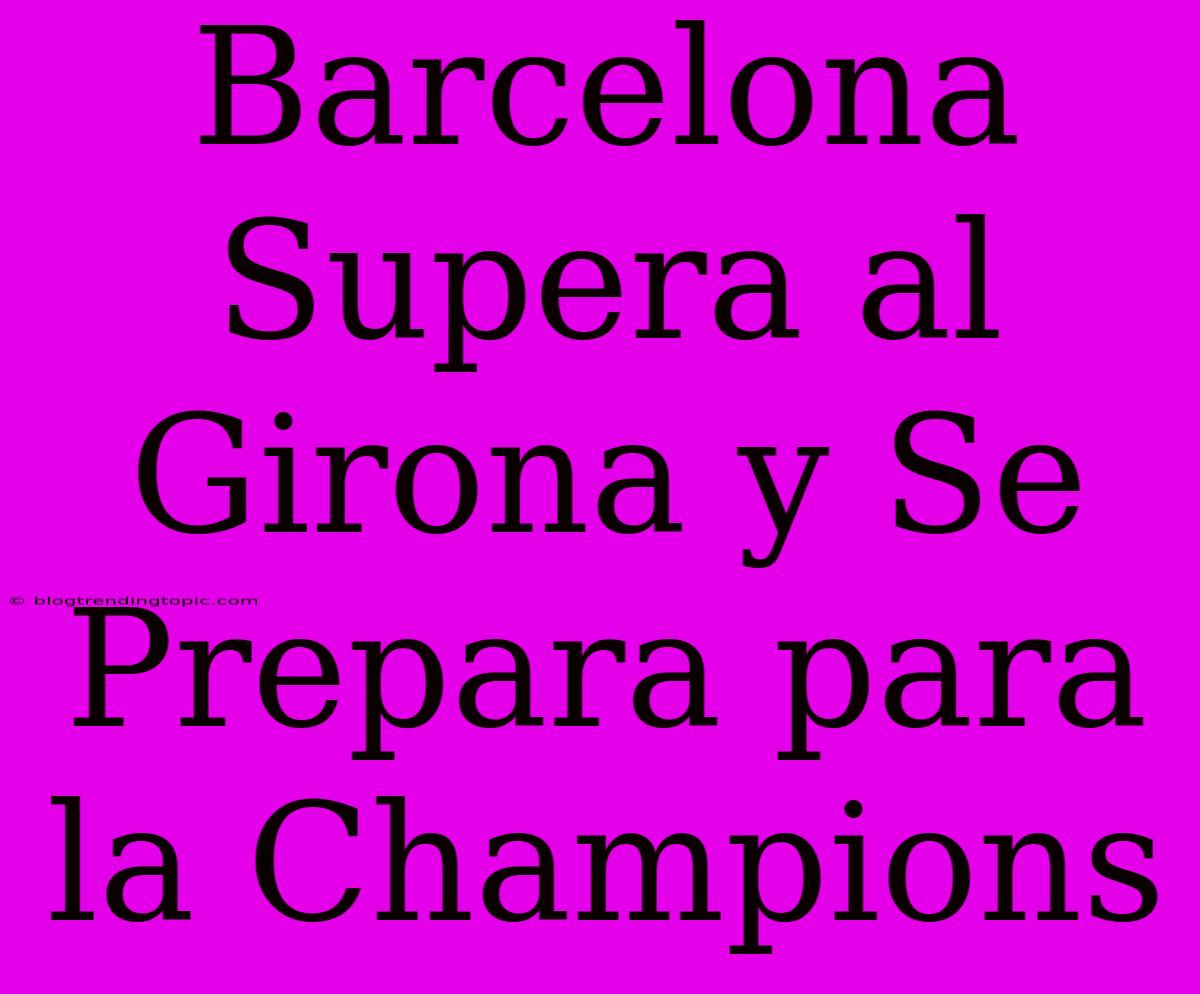 Barcelona Supera Al Girona Y Se Prepara Para La Champions